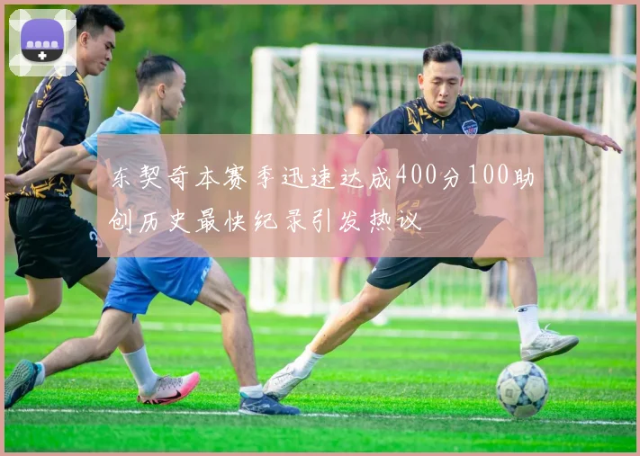 东契奇本赛季迅速达成400分100助创历史最快纪录引发热议