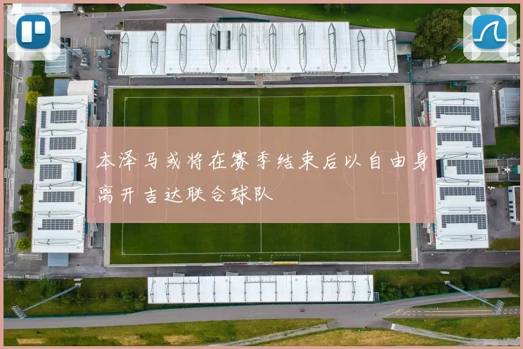 本泽马或将在赛季结束后以自由身离开吉达联合球队