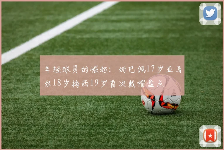 年轻球员的崛起：姆巴佩17岁亚马尔18岁梅西19岁首次戴帽盘点