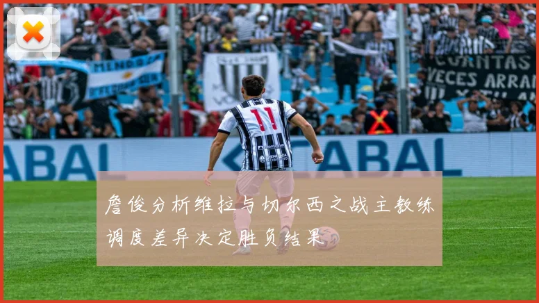 詹俊分析维拉与切尔西之战主教练调度差异决定胜负结果