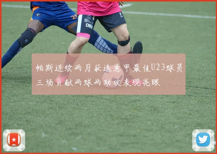 帕斯连续两月获选意甲最佳U23球员三场贡献两球两助攻表现亮眼
