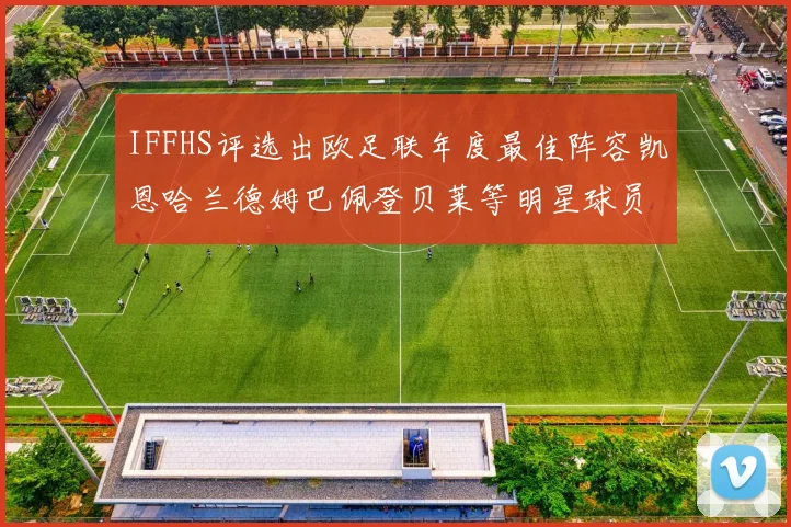 IFFHS评选出欧足联年度最佳阵容凯恩哈兰德姆巴佩登贝莱等明星球员入选