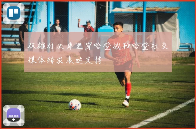 双雄对决库里穿哈登战靴哈登社交媒体转发表达支持