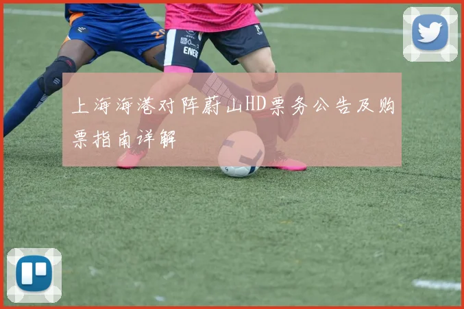 上海海港对阵蔚山HD票务公告及购票指南详解