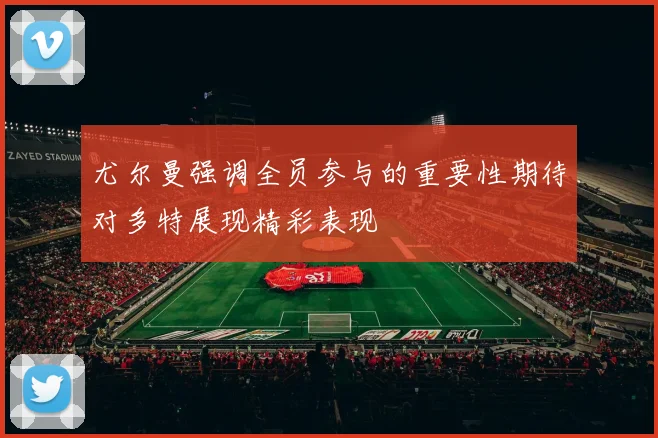 尤尔曼强调全员参与的重要性期待对多特展现精彩表现
