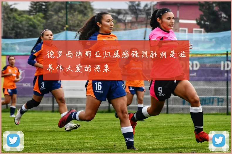 德罗西热那亚归属感强烈胜利是滋养伟大爱的源泉
