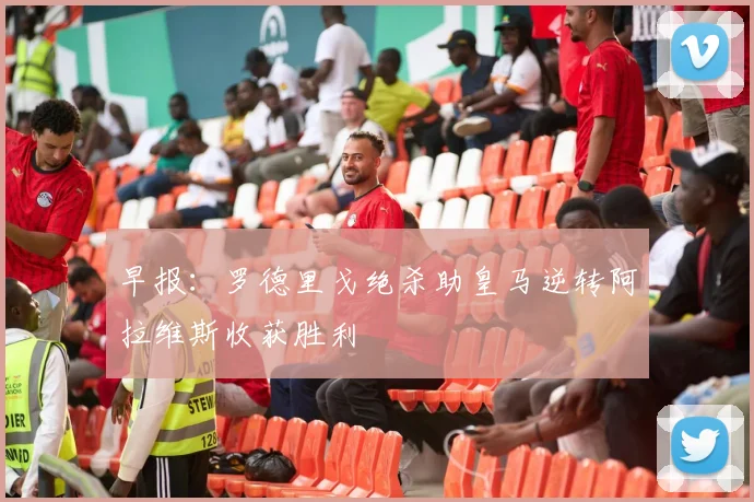 早报：罗德里戈绝杀助皇马逆转阿拉维斯收获胜利
