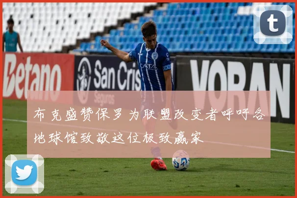 布克盛赞保罗为联盟改变者呼吁各地球馆致敬这位极致赢家