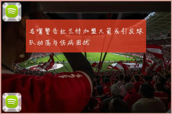 名嘴警告杜兰特加盟火箭或引发球队动荡与伤病困扰
