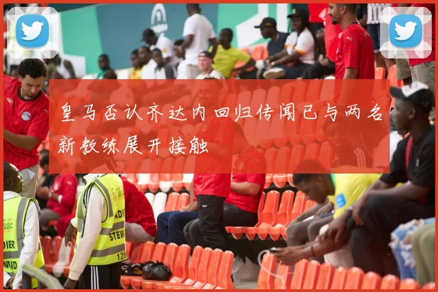 皇马否认齐达内回归传闻已与两名新教练展开接触