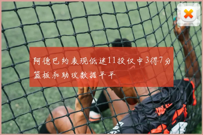 阿德巴约表现低迷11投仅中3得7分篮板和助攻数据平平