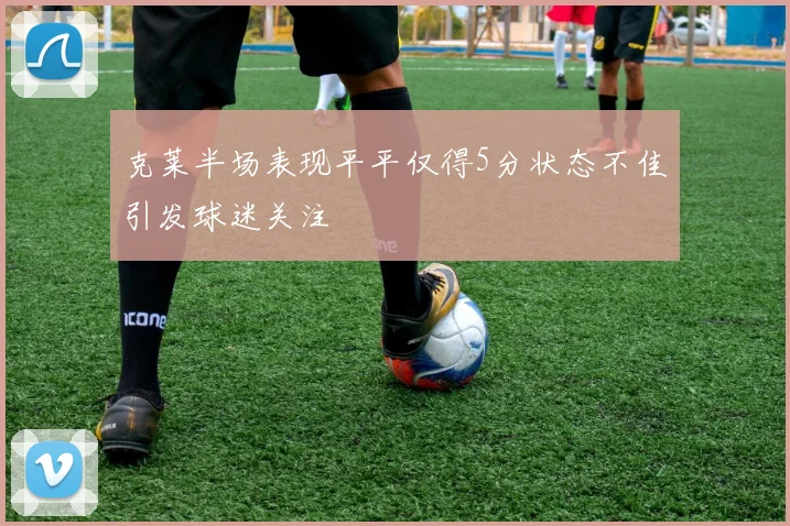 克莱半场表现平平仅得5分状态不佳引发球迷关注